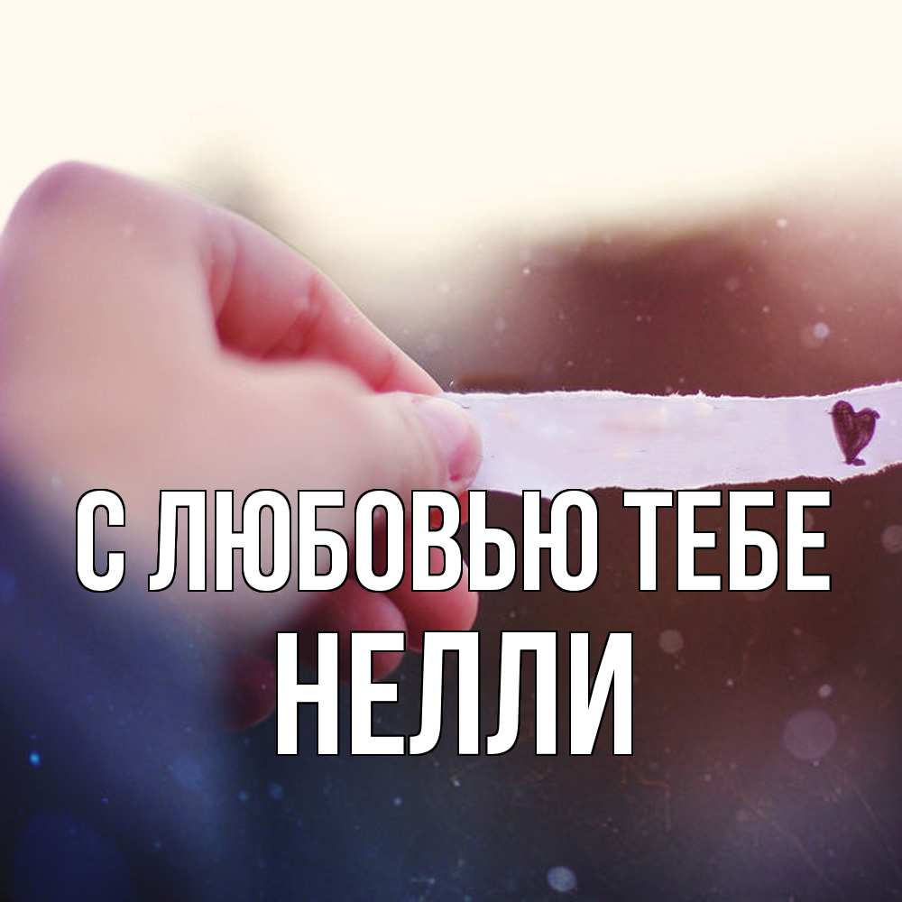 Открытка на каждый день с именем, Нелли С любовью тебе для тебя Прикольная открытка с пожеланием онлайн скачать бесплатно 