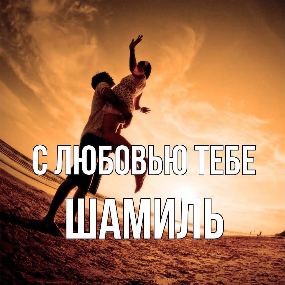 Открытка на каждый день с именем, Шамиль С любовью тебе парень держит девушку Прикольная открытка с пожеланием онлайн скачать бесплатно 