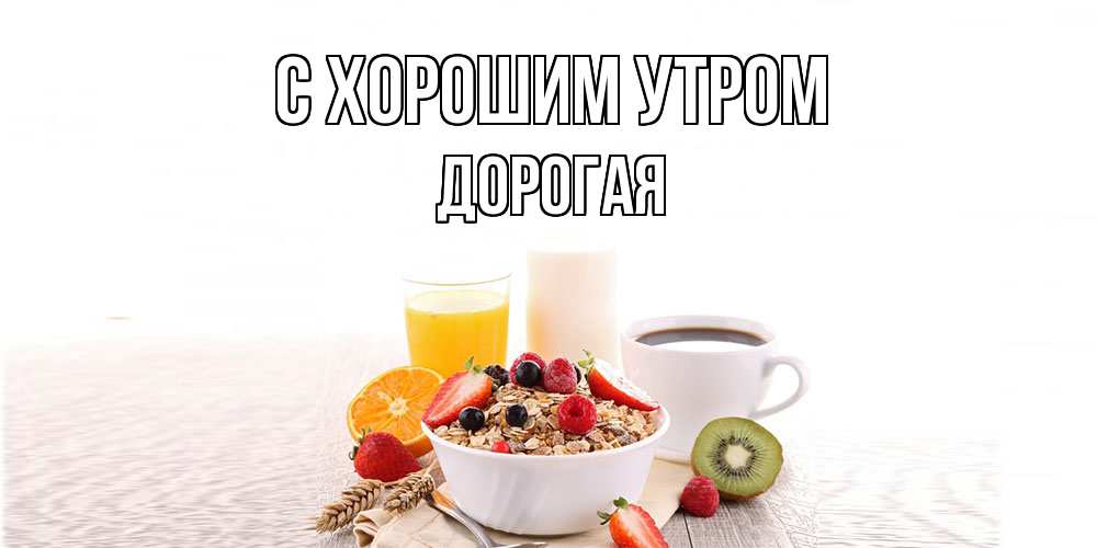 Открытка на каждый день с именем, Дорогая С хорошим утром открытка с пожеланием добрейшего утречка Прикольная открытка с пожеланием онлайн скачать бесплатно 