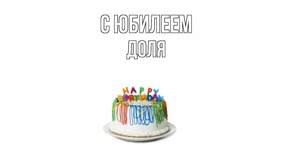 Открытка на каждый день с именем, Доля C юбилеем Тортик Прикольная открытка с пожеланием онлайн скачать бесплатно 