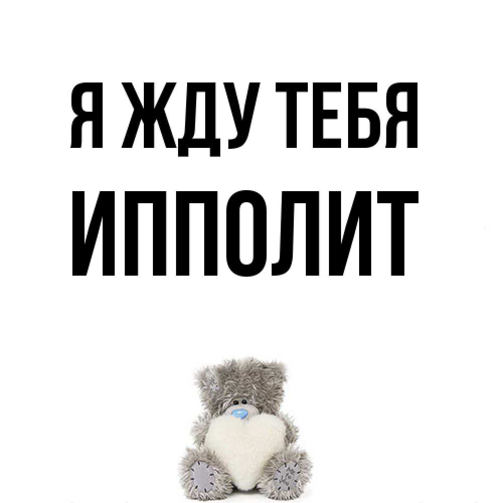 Открытка на каждый день с именем, Ипполит Я жду тебя тедди с сердечком для любимой Прикольная открытка с пожеланием онлайн скачать бесплатно 