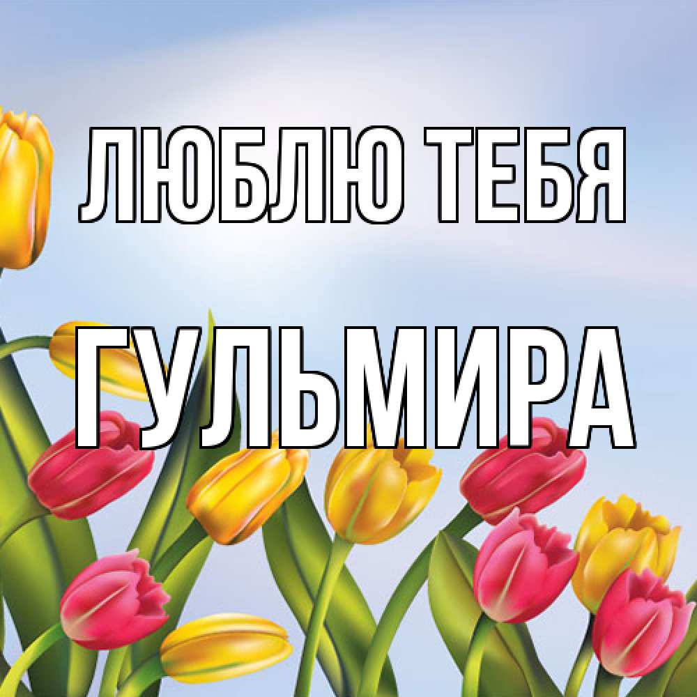 Открытка на каждый день с именем, Гульмира Люблю тебя международный женский день Прикольная открытка с пожеланием онлайн скачать бесплатно 