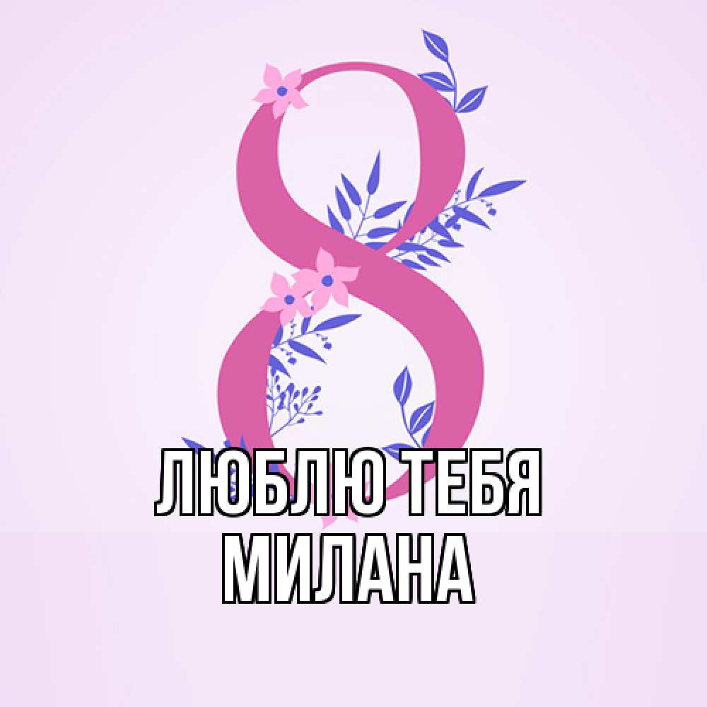 Открытка на каждый день с именем, Милана Люблю тебя международный женский день Прикольная открытка с пожеланием онлайн скачать бесплатно 