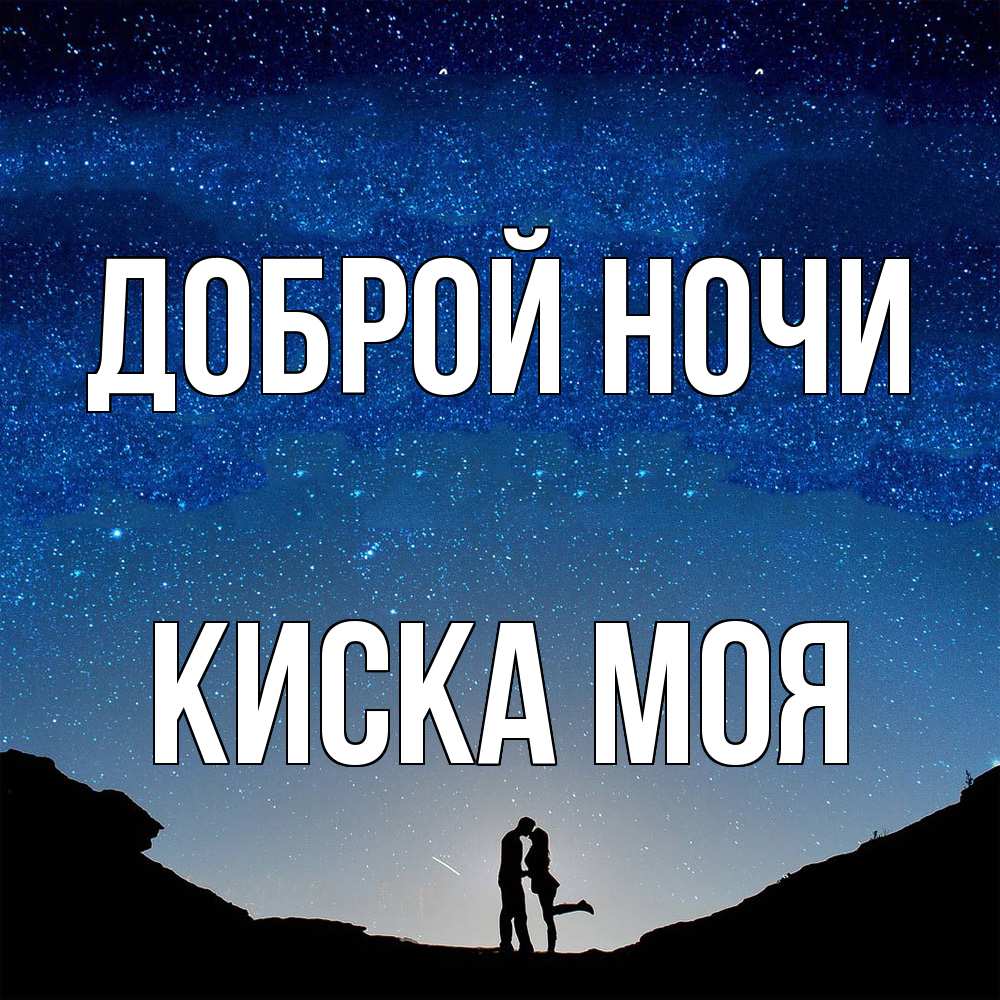 Открытка на каждый день с именем, Киска-моя Доброй ночи звездное небо и люди Прикольная открытка с пожеланием онлайн скачать бесплатно 