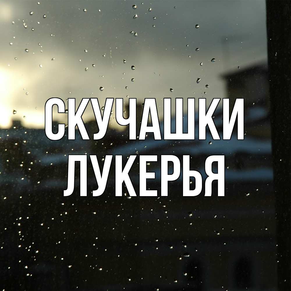 Открытка на каждый день с именем, Лукерья Скучашки капли на стекле Прикольная открытка с пожеланием онлайн скачать бесплатно 