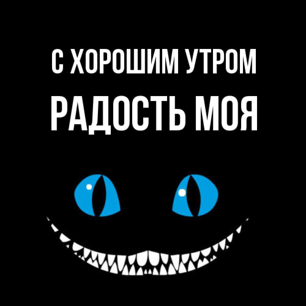 Открытка на каждый день с именем, Радость-моя С хорошим утром голубые глаза и зубки Прикольная открытка с пожеланием онлайн скачать бесплатно 
