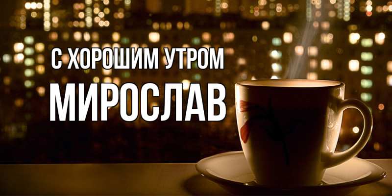 Картинка С хорошим утром, Мирослав