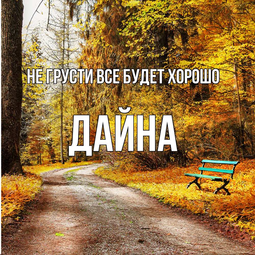 Открытка на каждый день с именем, Дайна Не грусти все будет хорошо зеленая лавочка Прикольная открытка с пожеланием онлайн скачать бесплатно 