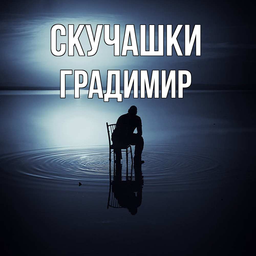 Открытка на каждый день с именем, Градимир Скучашки грусть Прикольная открытка с пожеланием онлайн скачать бесплатно 