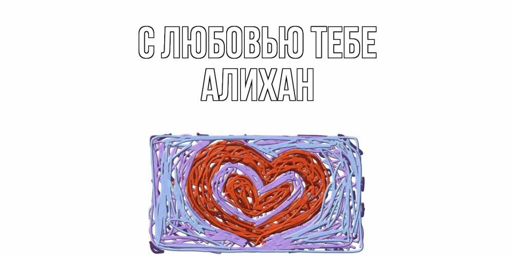 Открытка на каждый день с именем, Алихан С любовью тебе сердце Прикольная открытка с пожеланием онлайн скачать бесплатно 
