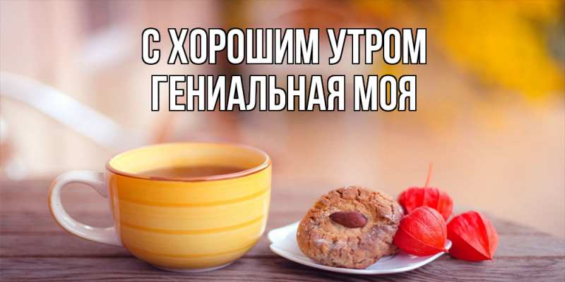 Картинка С хорошим утром, Гениальная моя