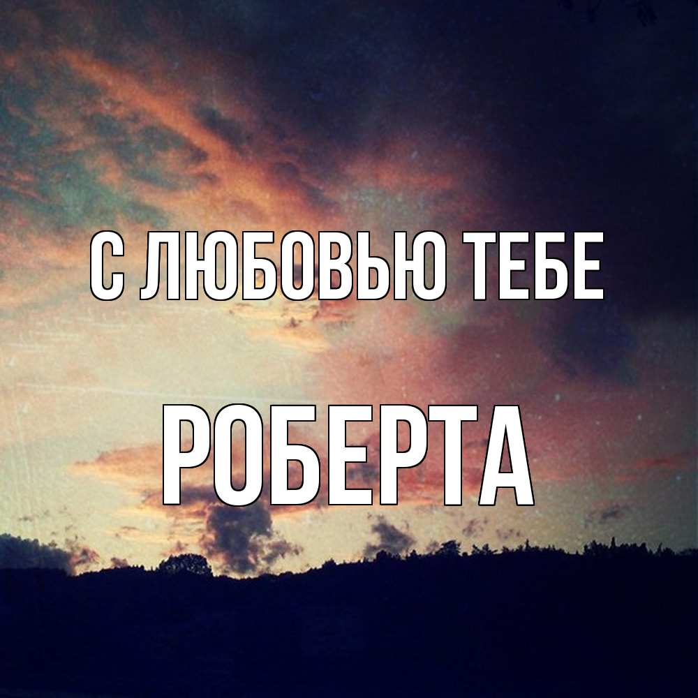 Открытка на каждый день с именем, Роберта С любовью тебе закат Прикольная открытка с пожеланием онлайн скачать бесплатно 