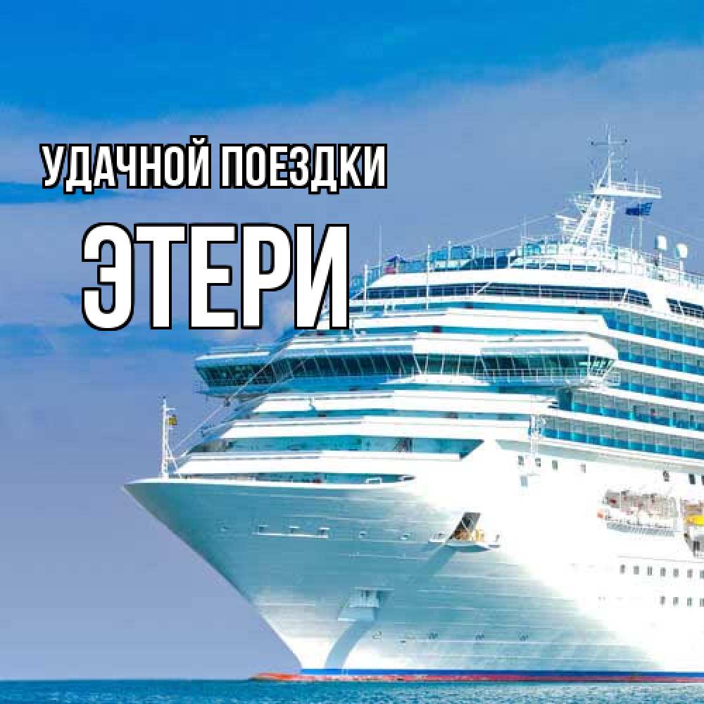 Открытка на каждый день с именем, Этери Удачной поездки огромный лайнер Прикольная открытка с пожеланием онлайн скачать бесплатно 