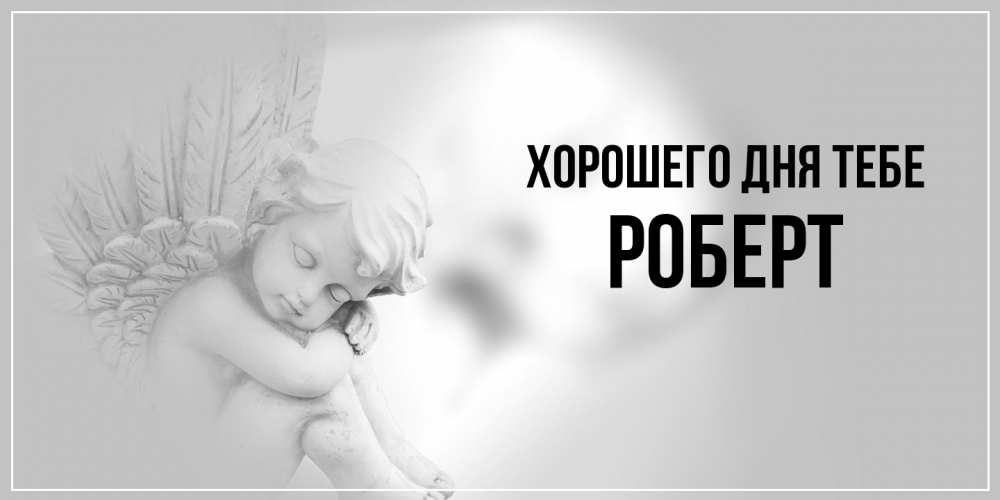 Открытка на каждый день с именем, Роберт Хорошего дня тебе ангел Прикольная открытка с пожеланием онлайн скачать бесплатно 