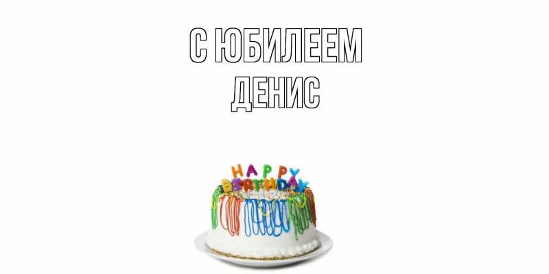 Картинка C юбилеем, Денис