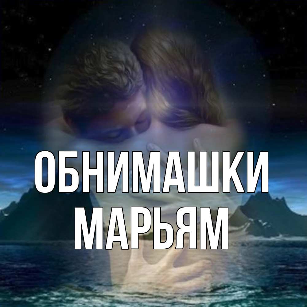 Открытка на каждый день с именем, Марьям Обнимашки Море и горы Прикольная открытка с пожеланием онлайн скачать бесплатно 