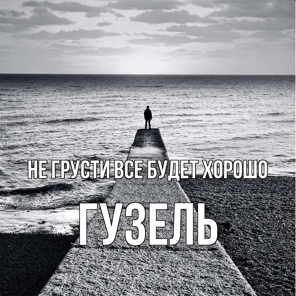 Открытка на каждый день с именем, Гузель Не грусти все будет хорошо море Прикольная открытка с пожеланием онлайн скачать бесплатно 
