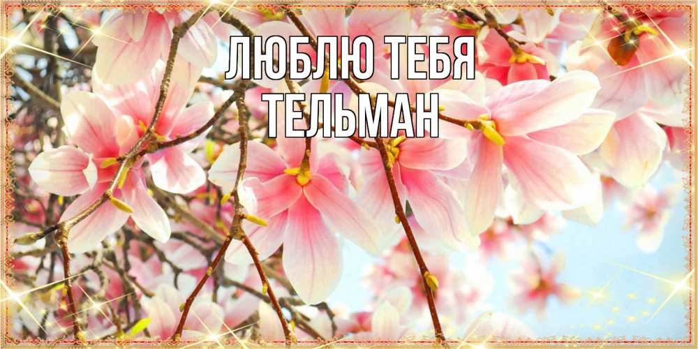 Открытка на каждый день с именем, Тельман Люблю тебя цветы деревьев на 8 марта Прикольная открытка с пожеланием онлайн скачать бесплатно 