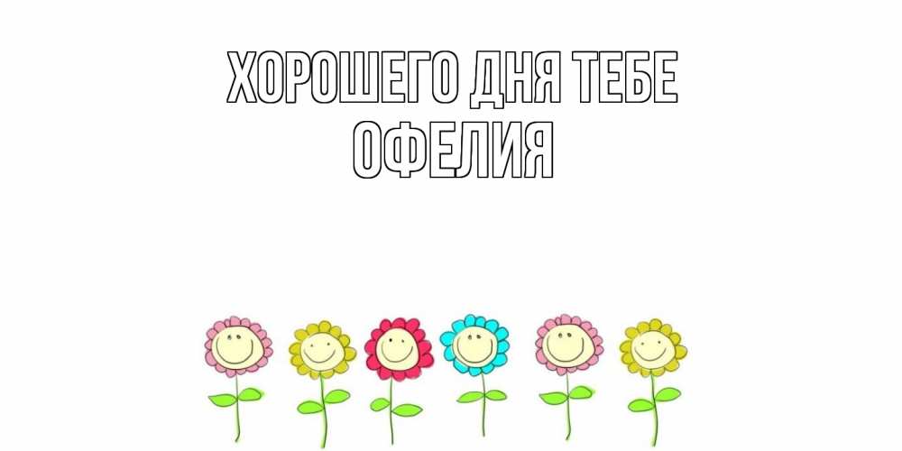 Открытка на каждый день с именем, Офелия Хорошего дня тебе открытка на каждый день позитивного дня Прикольная открытка с пожеланием онлайн скачать бесплатно 