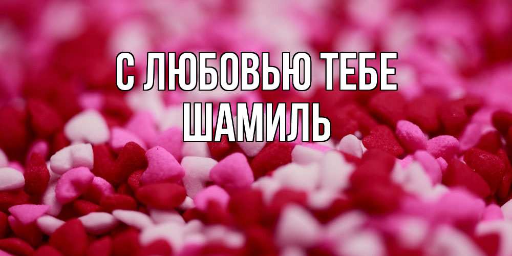 Открытка на каждый день с именем, Шамиль С любовью тебе красивая открытка с признанием в любви Прикольная открытка с пожеланием онлайн скачать бесплатно 