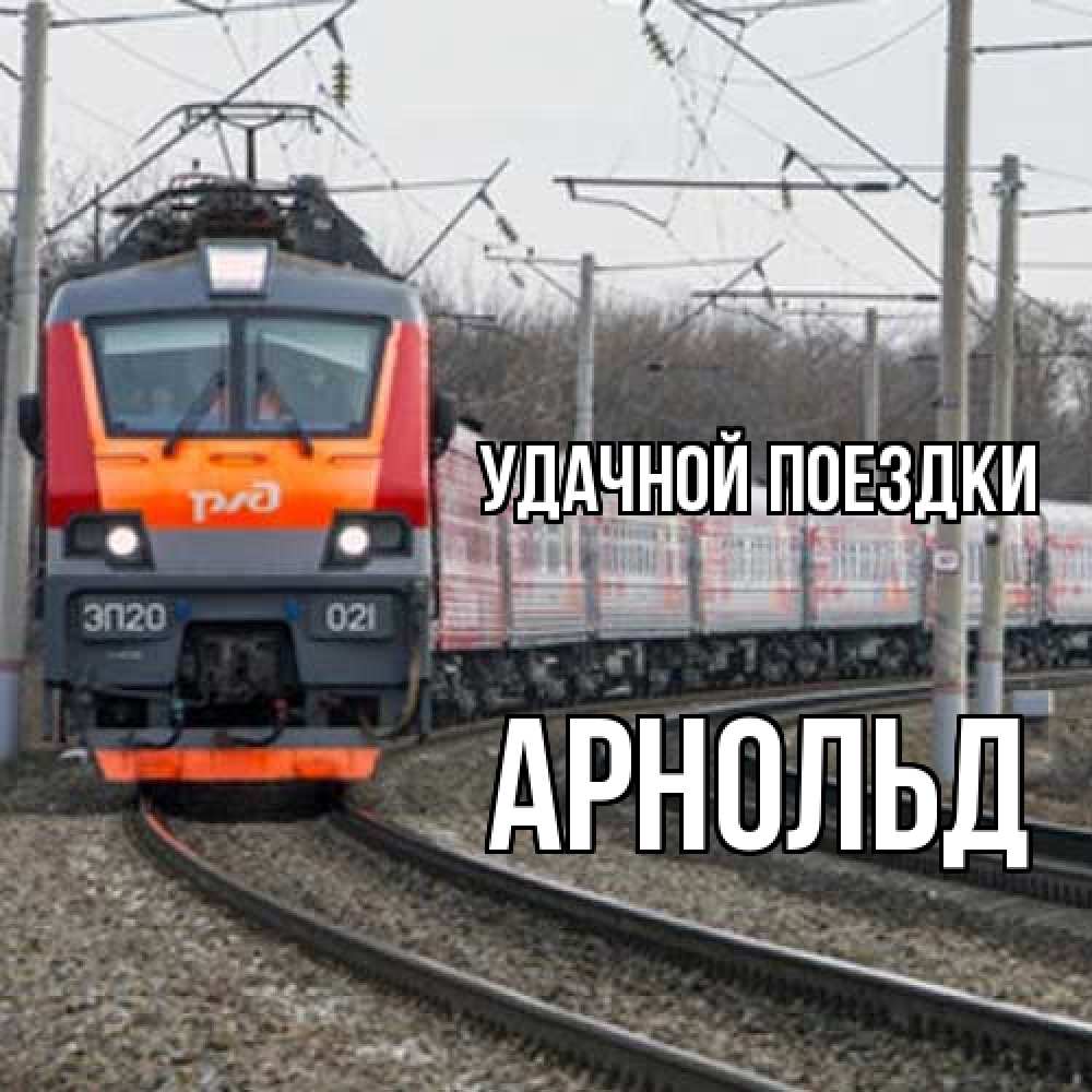 Открытка на каждый день с именем, Арнольд Удачной поездки поезд РЖД Прикольная открытка с пожеланием онлайн скачать бесплатно 