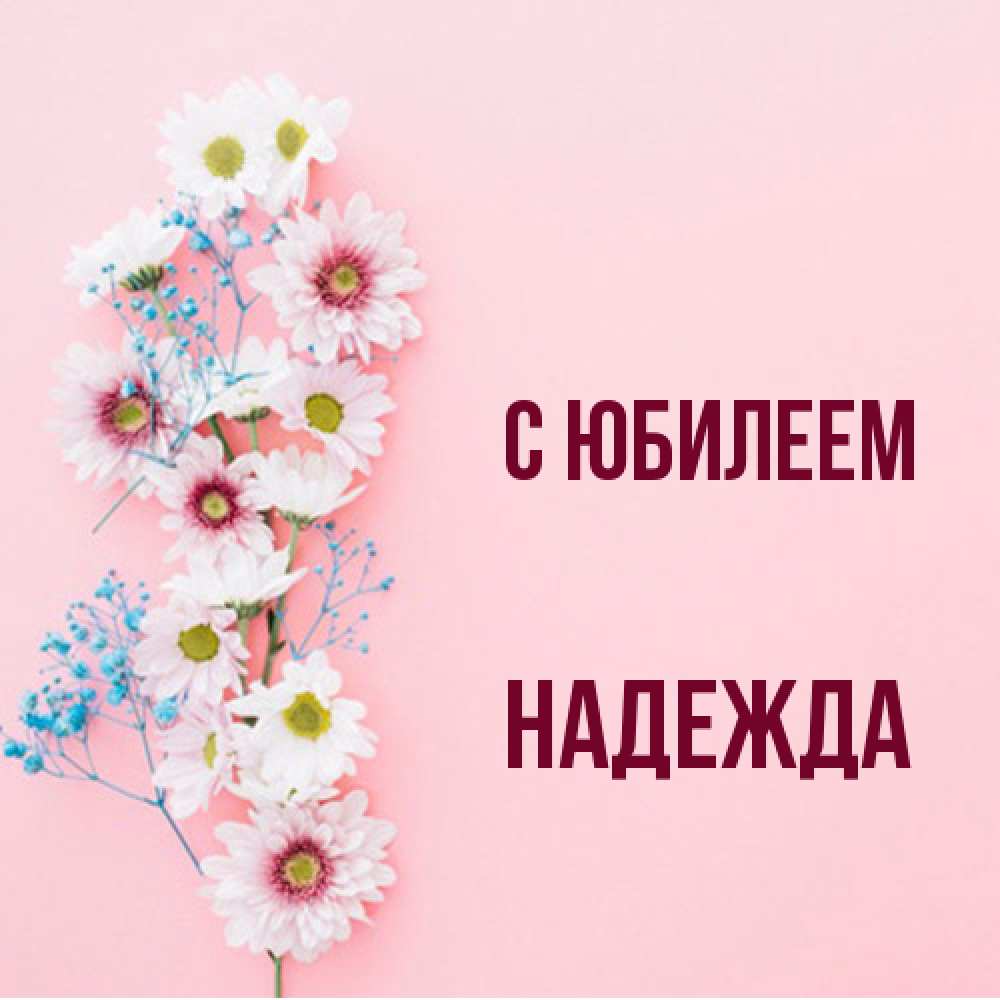 Открытка на каждый день с именем, Надежда C юбилеем Родная моя с днем рождения тебя картинка с цветами белыми и голубыми Прикольная открытка с пожеланием онлайн скачать бесплатно 