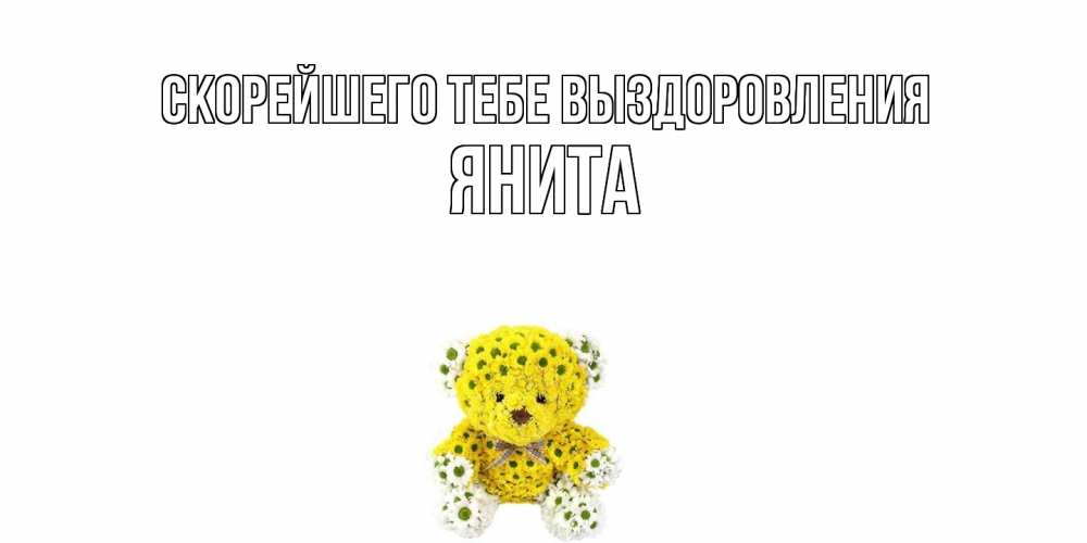 Открытка на каждый день с именем, Янита Скорейшего тебе выздоровления мишка Прикольная открытка с пожеланием онлайн скачать бесплатно 