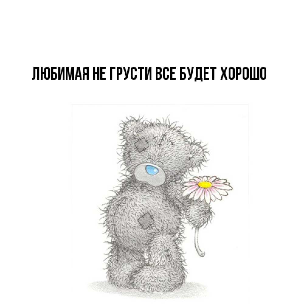 Открытка на каждый день с именем, Любимая Не грусти, все будет хорошо Плюшевый медвежонок с заплатками Прикольная открытка с пожеланием онлайн скачать бесплатно 