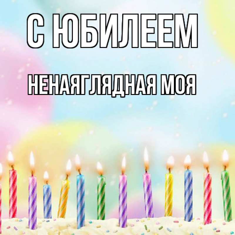 Картинка C юбилеем, Ненаяглядная моя