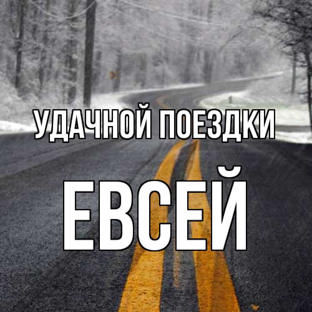 Открытка на каждый день с именем, Евсей Удачной поездки хорошего вам путешествия Прикольная открытка с пожеланием онлайн скачать бесплатно 