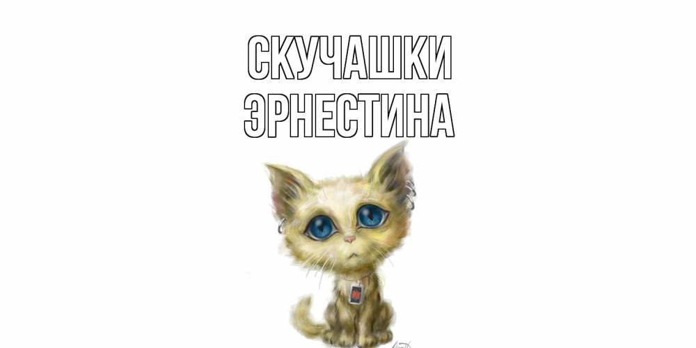 Открытка на каждый день с именем, Эрнестина Скучашки я по тебе скучаю открытки для любимых с именем Прикольная открытка с пожеланием онлайн скачать бесплатно 