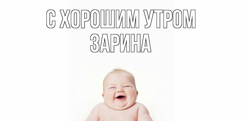 Открытка на каждый день с именем, Зарина С хорошим утром малыш с улыбкой Прикольная открытка с пожеланием онлайн скачать бесплатно 