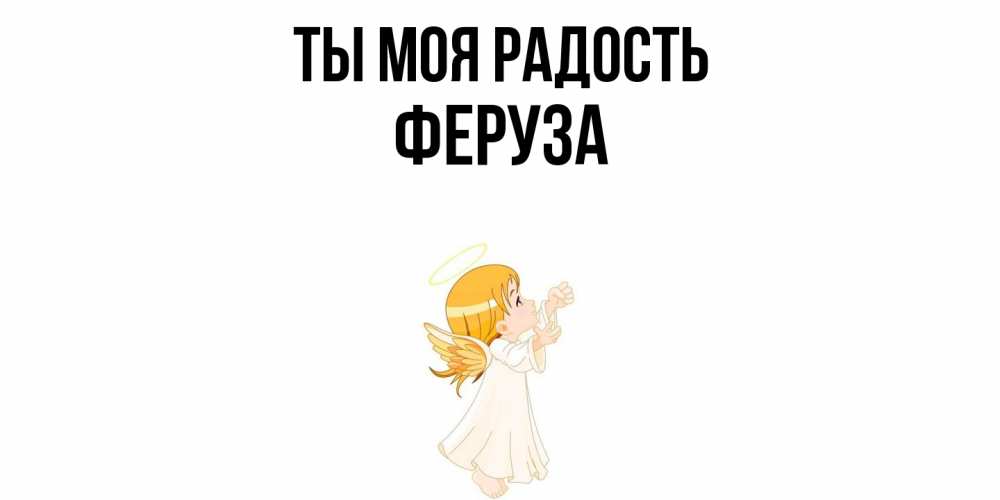 Открытка на каждый день с именем, Феруза Ты моя радость ангел, девочка Прикольная открытка с пожеланием онлайн скачать бесплатно 