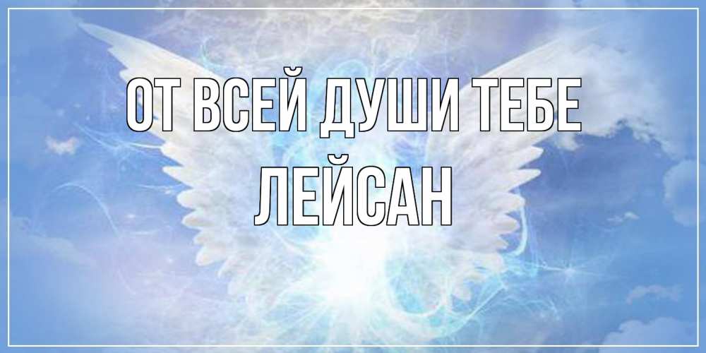 Открытка на каждый день с именем, Лейсан От всей души тебе Белый ангел на небе 1 Прикольная открытка с пожеланием онлайн скачать бесплатно 