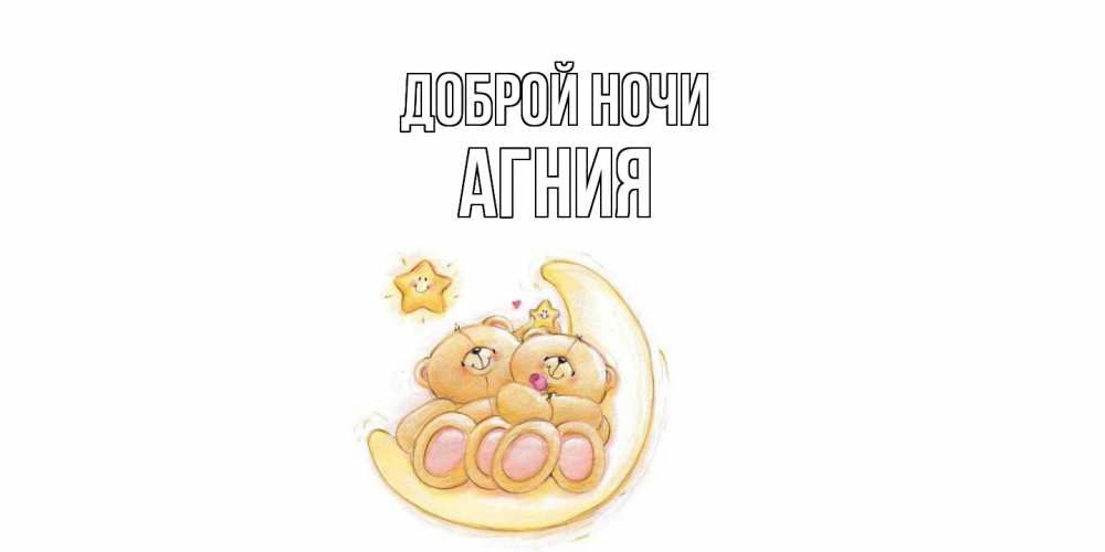 Открытка на каждый день с именем, Агния Доброй ночи мишки, месяц Прикольная открытка с пожеланием онлайн скачать бесплатно 