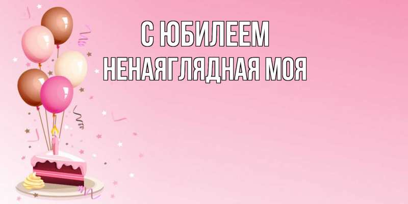 Картинка C юбилеем, Ненаяглядная моя