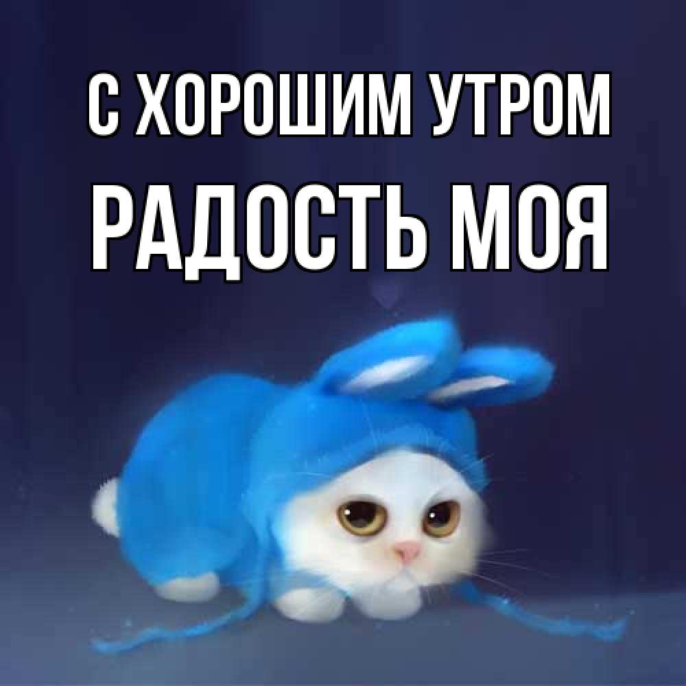 Открытка на каждый день с именем, Радость-моя С хорошим утром открытки красивые скачать бесплатно Прикольная открытка с пожеланием онлайн скачать бесплатно 
