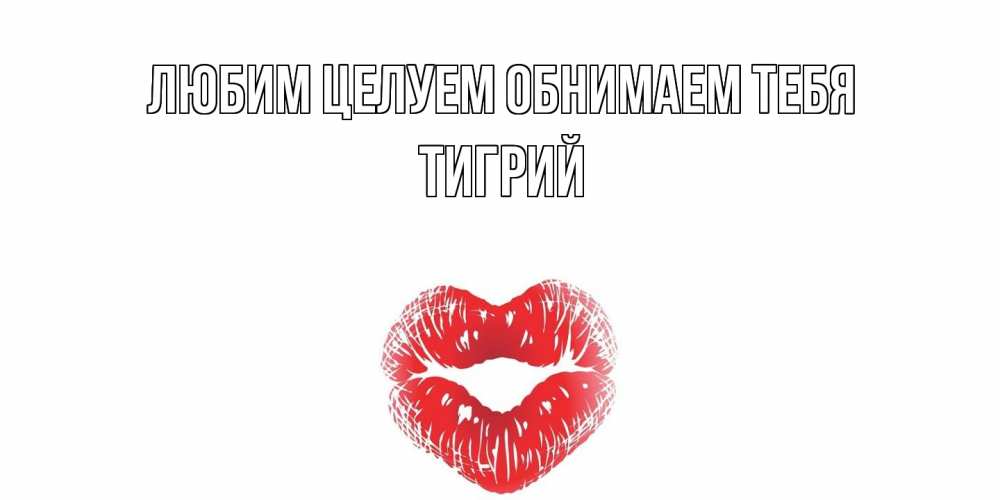 Открытка на каждый день с именем, Тигрий Любим целуем обнимаем тебя поцелуй Прикольная открытка с пожеланием онлайн скачать бесплатно 