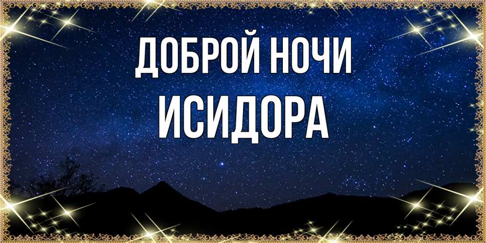Открытка на каждый день с именем, Исидора Доброй ночи млечный путь Прикольная открытка с пожеланием онлайн скачать бесплатно 