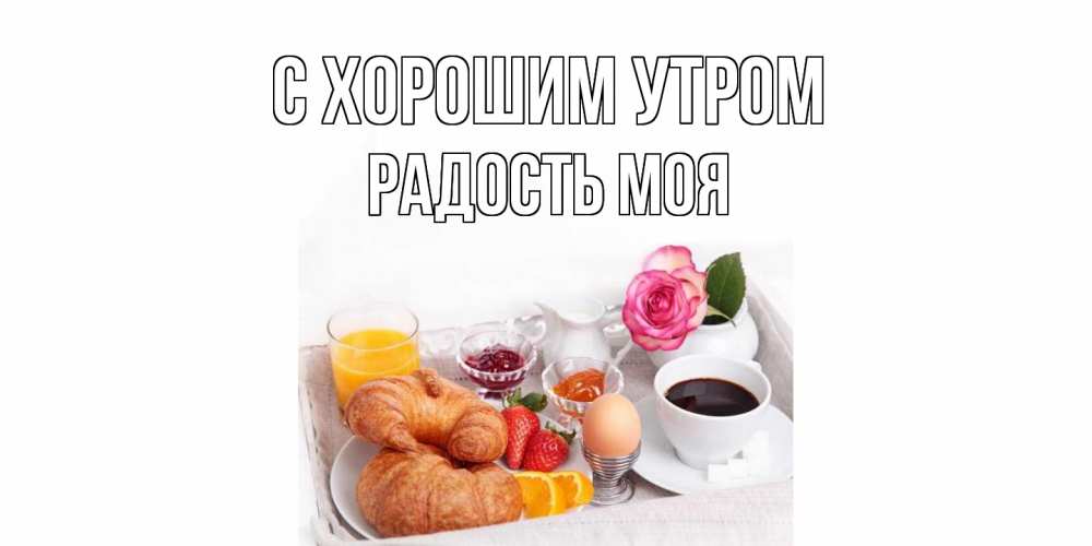 Открытка на каждый день с именем, Радость-моя С хорошим утром завтрак Прикольная открытка с пожеланием онлайн скачать бесплатно 