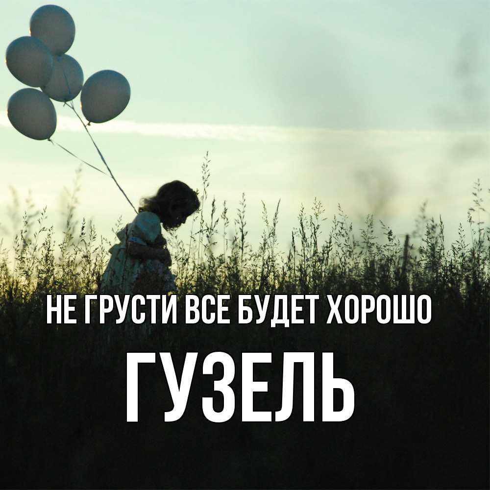 Открытка на каждый день с именем, Гузель Не грусти все будет хорошо ребенок Прикольная открытка с пожеланием онлайн скачать бесплатно 
