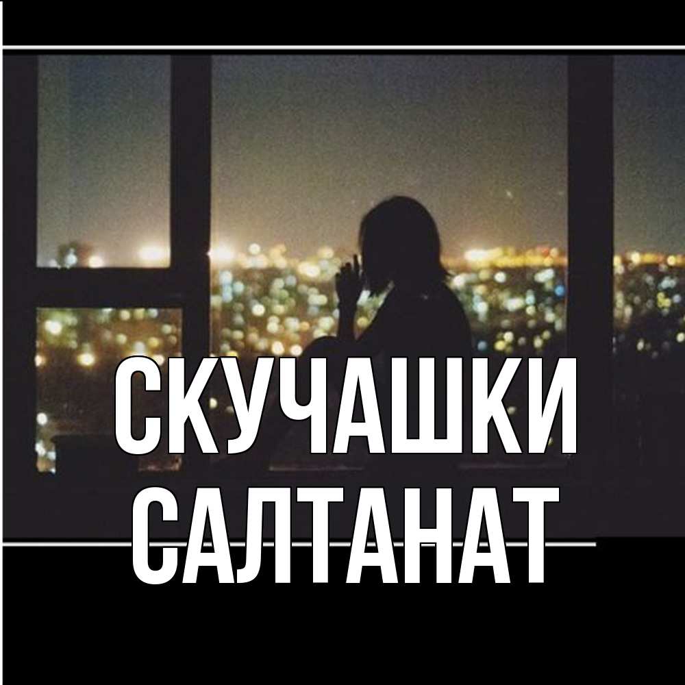 Открытка на каждый день с именем, Салтанат Скучашки у окна Прикольная открытка с пожеланием онлайн скачать бесплатно 