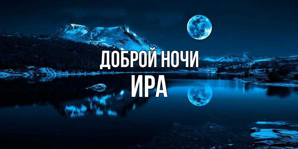 Открытка на каждый день с именем, Ира Доброй ночи луна, озеро, горы Прикольная открытка с пожеланием онлайн скачать бесплатно 