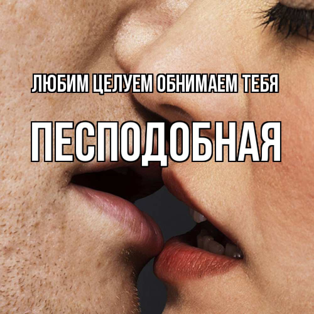 Открытка на каждый день с именем, Песподобная Любим целуем обнимаем тебя поцелуй с подписью Прикольная открытка с пожеланием онлайн скачать бесплатно 