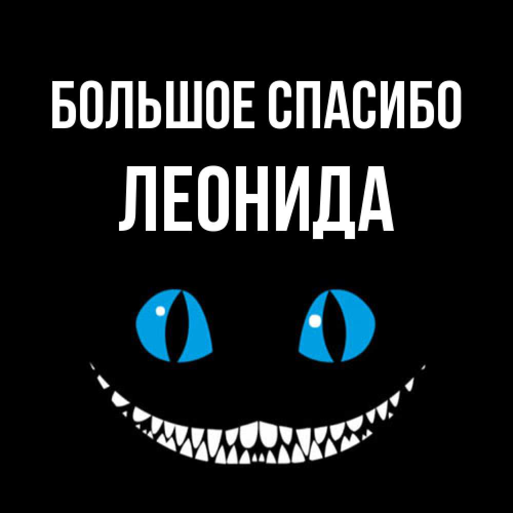 Открытка на каждый день с именем, Леонида Большое спасибо благодарю от чеширика Прикольная открытка с пожеланием онлайн скачать бесплатно 