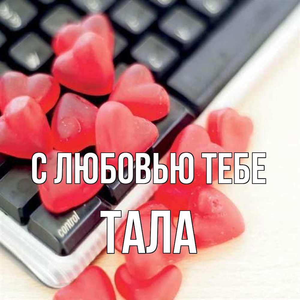 Открытка на каждый день с именем, Тала С любовью тебе конфеты в виде сердец Прикольная открытка с пожеланием онлайн скачать бесплатно 