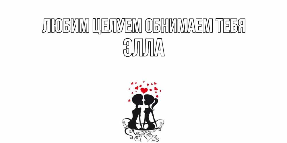 Открытка на каждый день с именем, Элла Любим целуем обнимаем тебя силует, поцелуй Прикольная открытка с пожеланием онлайн скачать бесплатно 