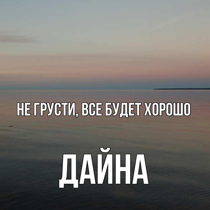 Картинка Не грусти, все будет хорошо, Дайна