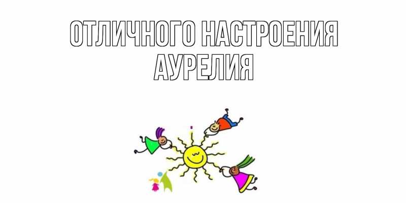 Открытка с именем, Аурелия, Отличного настроения