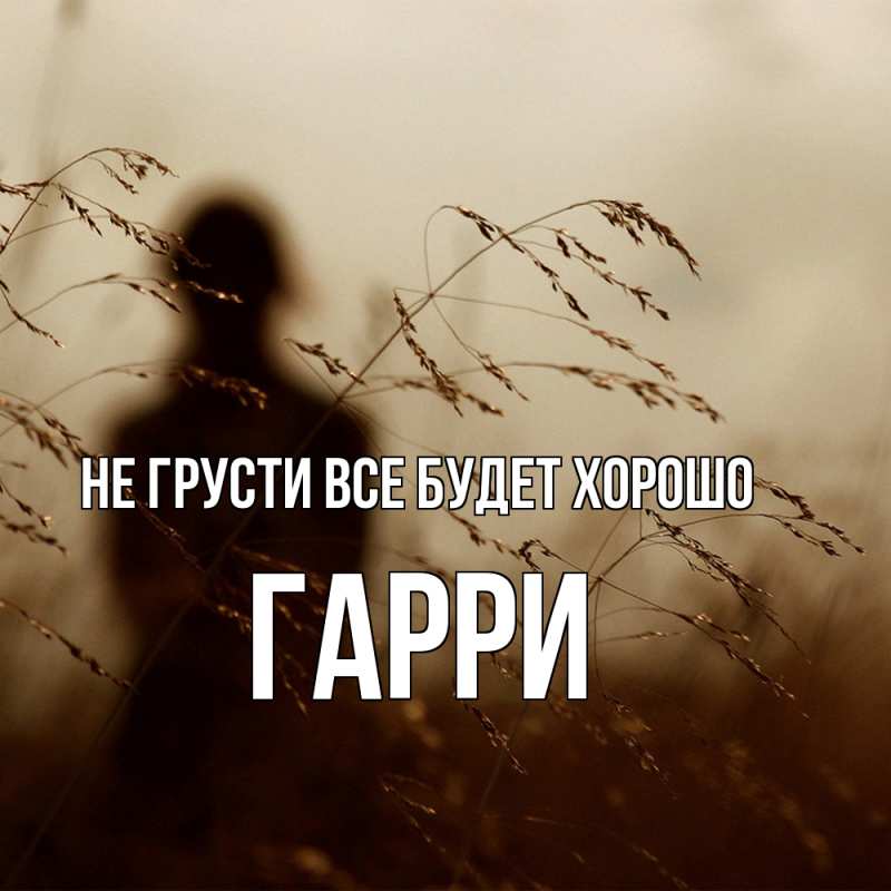 Открытка с именем, Гарри, Не грусти все будет хорошо